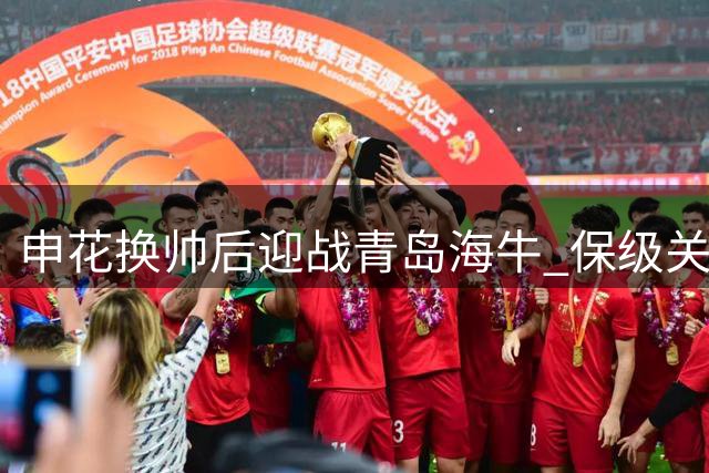 申花换帅后迎战青岛海牛 保级关键战本土教练组担重任