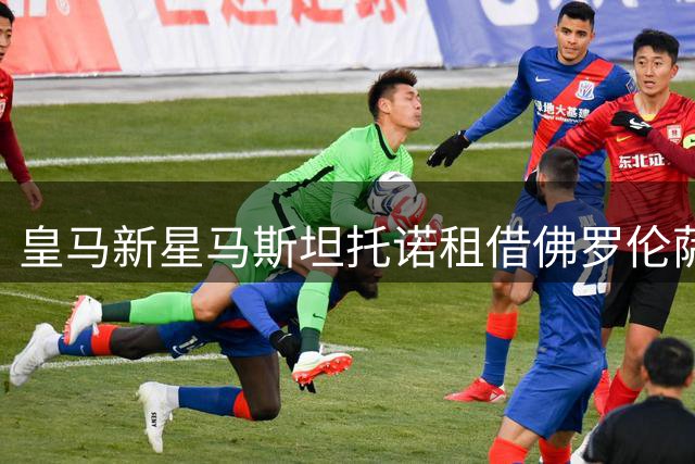皇马新星马斯坦托诺租借佛罗伦萨 双重国籍豁免非欧名额限制